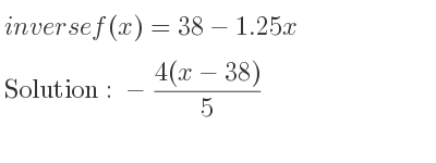 The inverse of f(x)=38-1.25x is -(4(x-38))/5